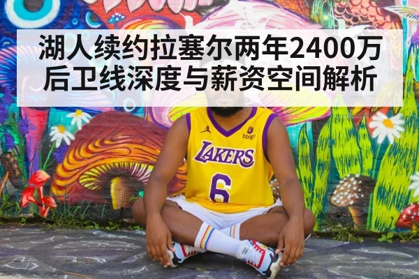 湖人续约拉塞尔两年2400万 后卫线深度与薪资空间解析