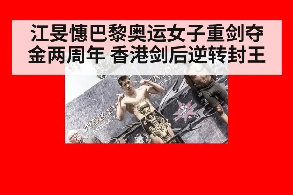 江旻憓巴黎奥运女子重剑夺金两周年 香港剑后逆转封王