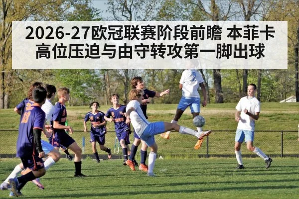 2026-27欧冠联赛阶段前瞻 本菲卡高位压迫与由守转攻第一脚出球